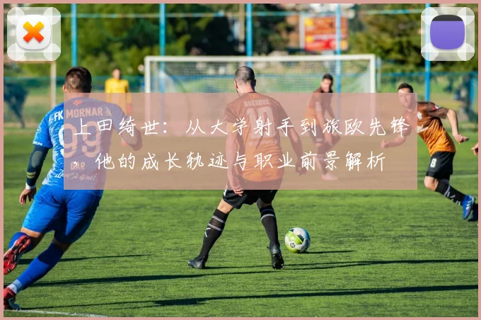 上田绮世：从大学射手到旅欧先锋，他的成长轨迹与职业前景解析