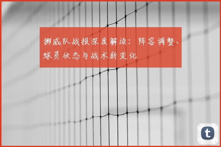 挪威队战报深度解读:阵容调整、球员状态与战术新变化